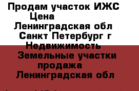 Продам участок ИЖС › Цена ­ 4 599 999 - Ленинградская обл., Санкт-Петербург г. Недвижимость » Земельные участки продажа   . Ленинградская обл.